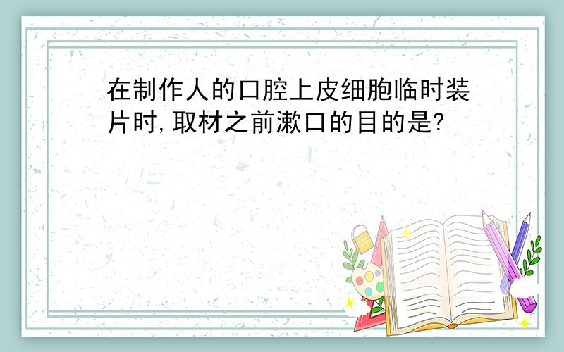 在制作人的口腔上皮细胞临时装片时,取材之前漱口的目的是?