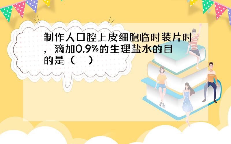 制作人口腔上皮细胞临时装片时，滴加0.9%的生理盐水的目的是（　　）