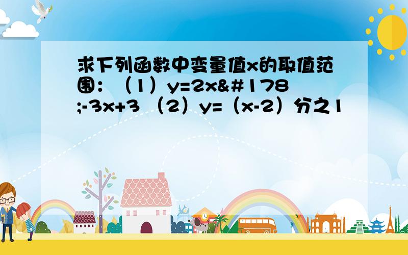 求下列函数中变量值x的取值范围：（1）y=2x²-3x+3 （2）y=（x-2）分之1