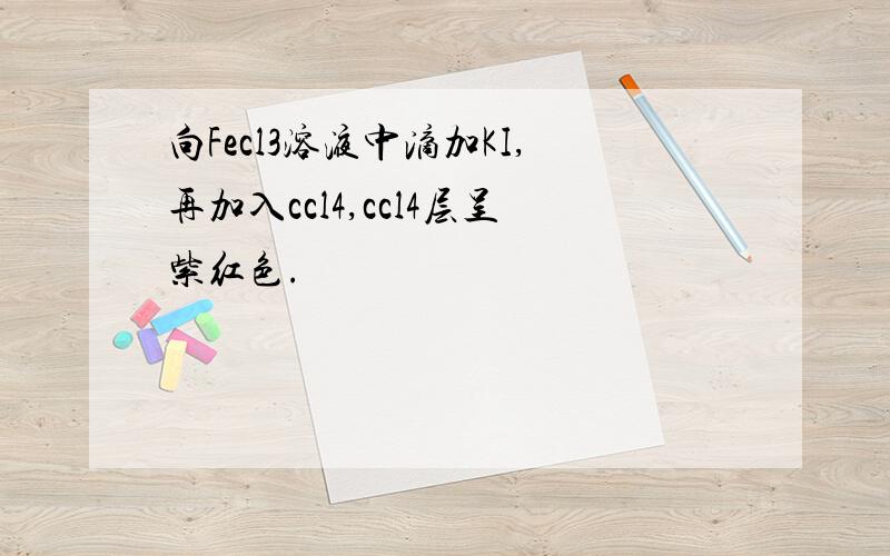 向Fecl3溶液中滴加KI,再加入ccl4,ccl4层呈紫红色.