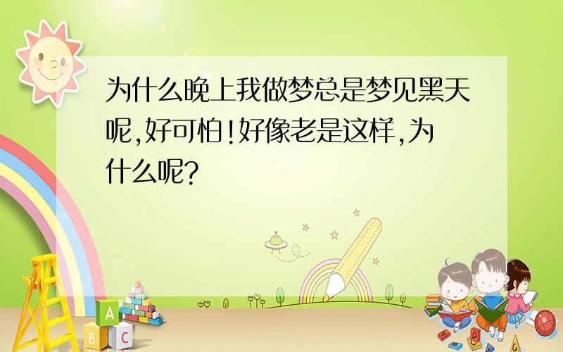 为什么晚上我做梦总是梦见黑天呢,好可怕!好像老是这样,为什么呢?