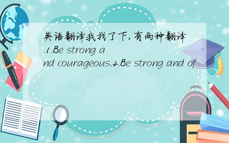 英语翻译我找了下,有两种翻译.1.Be strong and courageous.2.Be strong and of