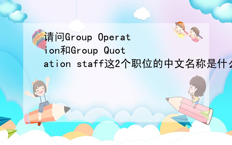 请问Group Operation和Group Quotation staff这2个职位的中文名称是什么呀