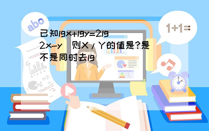 已知lgx+lgy=2lg(2x-y)则X/Y的值是?是不是同时去lg