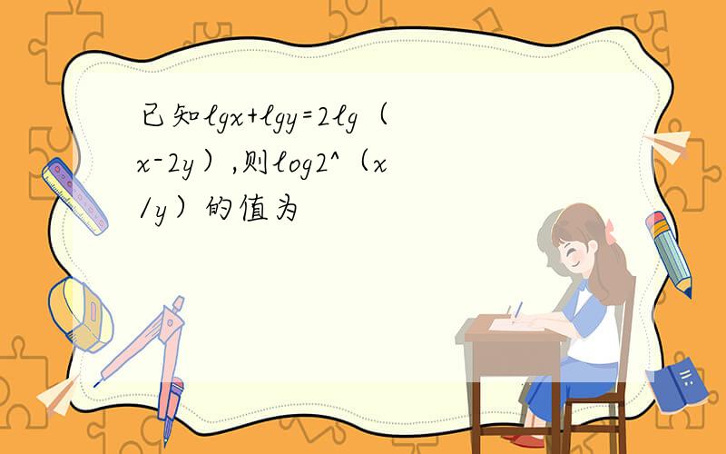 已知lgx+lgy=2lg（x-2y）,则log2^（x/y）的值为