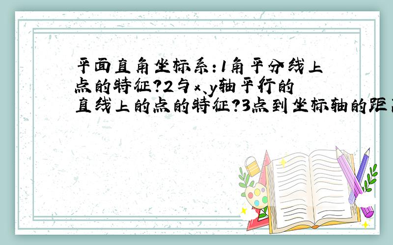 平面直角坐标系：1角平分线上点的特征?2与x、y轴平行的直线上的点的特征?3点到坐标轴的距离?4两点间...