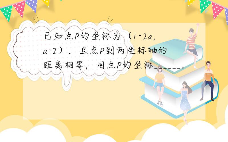 已知点P的坐标为（1-2a，a-2）．且点P到两坐标轴的距离相等，用点P的坐标______．