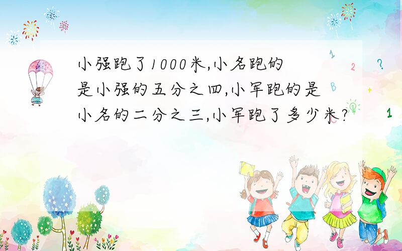 小强跑了1000米,小名跑的是小强的五分之四,小军跑的是小名的二分之三,小军跑了多少米?