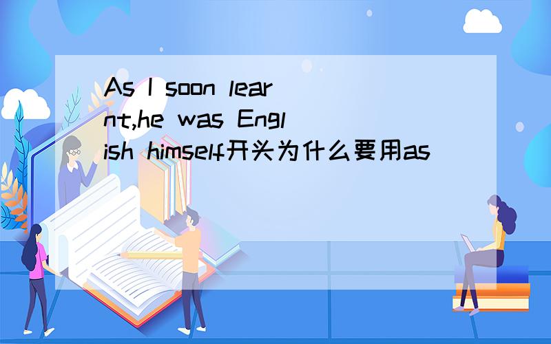 As I soon learnt,he was English himself开头为什么要用as