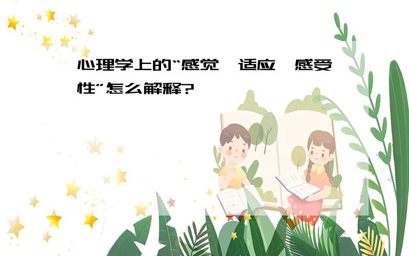 心理学上的“感觉、适应、感受性”怎么解释?