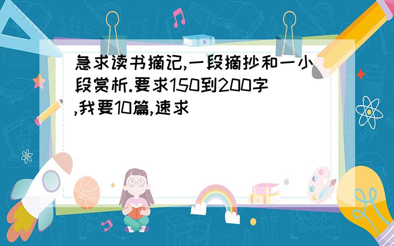 急求读书摘记,一段摘抄和一小段赏析.要求150到200字,我要10篇,速求