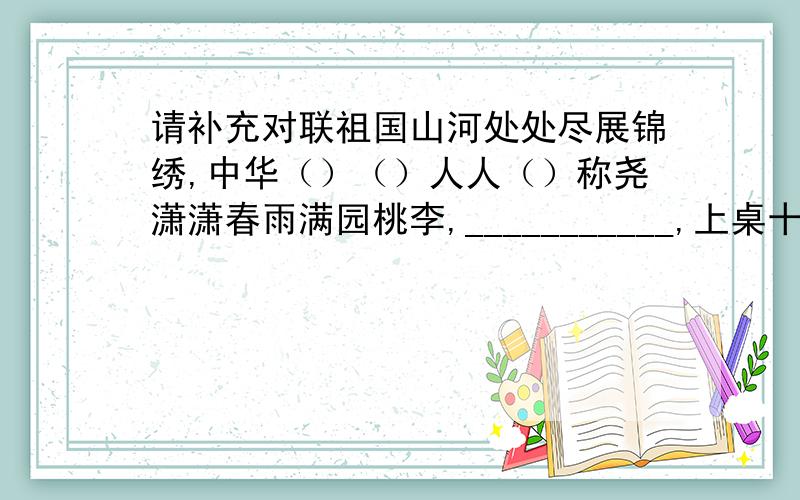 请补充对联祖国山河处处尽展锦绣,中华（）（）人人（）称尧潇潇春雨满园桃李,___________,上桌十里香.刻刻催人资