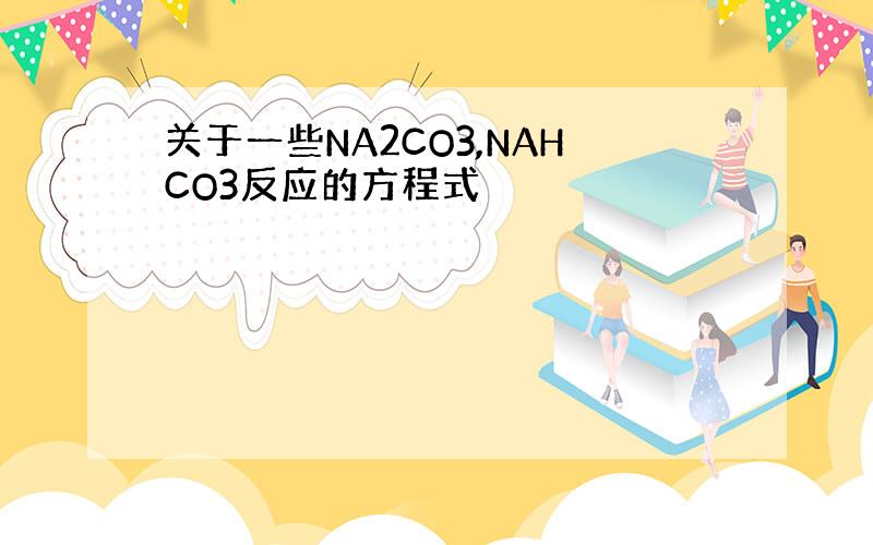 关于一些NA2CO3,NAHCO3反应的方程式