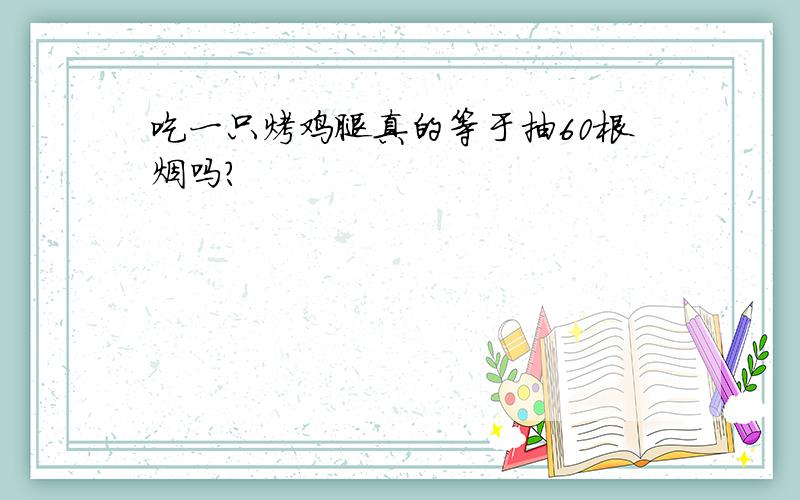 吃一只烤鸡腿真的等于抽60根烟吗?