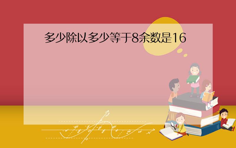 多少除以多少等于8余数是16