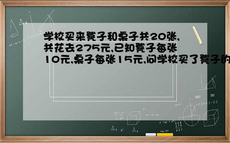 学校买来凳子和桌子共20张,共花去275元,已知凳子每张10元,桌子每张15元,问学校买了凳子的桌子各几张