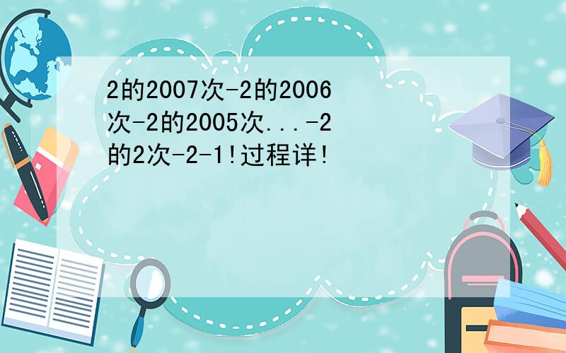 2的2007次-2的2006次-2的2005次...-2的2次-2-1!过程详!