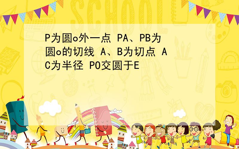 P为圆o外一点 PA、PB为圆o的切线 A、B为切点 AC为半径 PO交圆于E