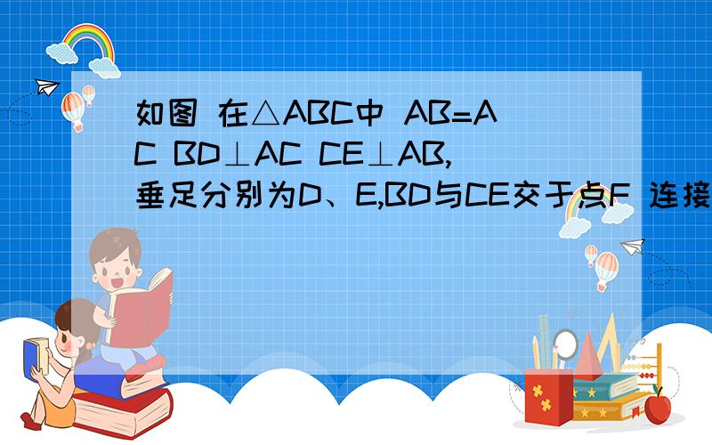 如图 在△ABC中 AB=AC BD⊥AC CE⊥AB,垂足分别为D、E,BD与CE交于点F 连接AF 求证AF平分∠B