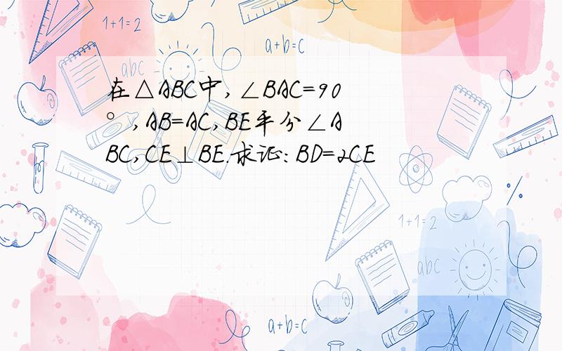 在△ABC中,∠BAC=90°,AB=AC,BE平分∠ABC,CE⊥BE.求证：BD=2CE