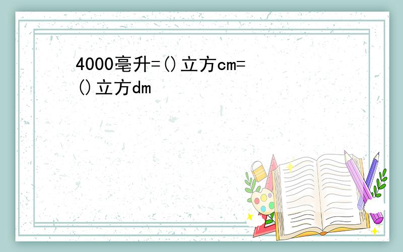 4000亳升=()立方cm=()立方dm