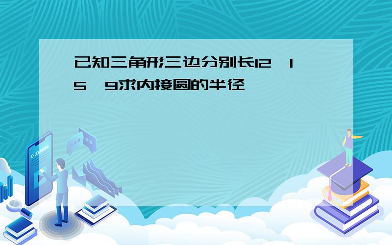 已知三角形三边分别长12,15,9求内接圆的半径