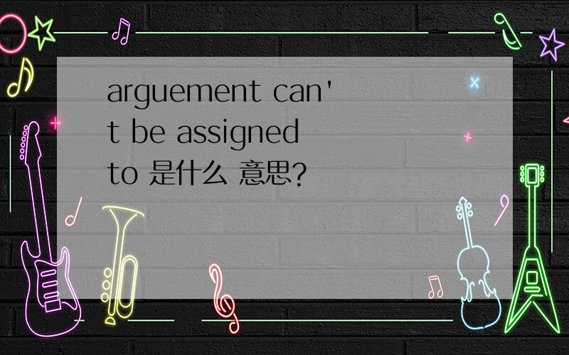 arguement can't be assigned to 是什么 意思?