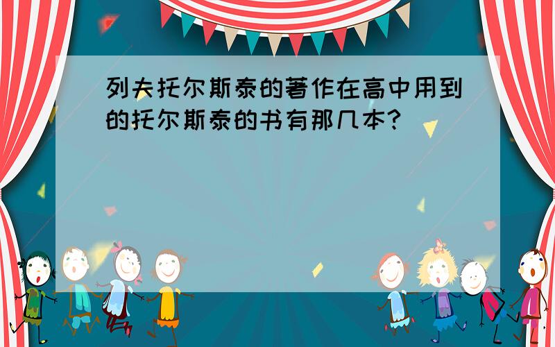 列夫托尔斯泰的著作在高中用到的托尔斯泰的书有那几本?