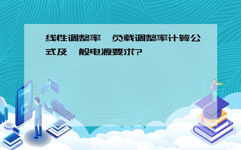 线性调整率、负载调整率计算公式及一般电源要求?