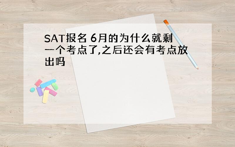 SAT报名 6月的为什么就剩一个考点了,之后还会有考点放出吗