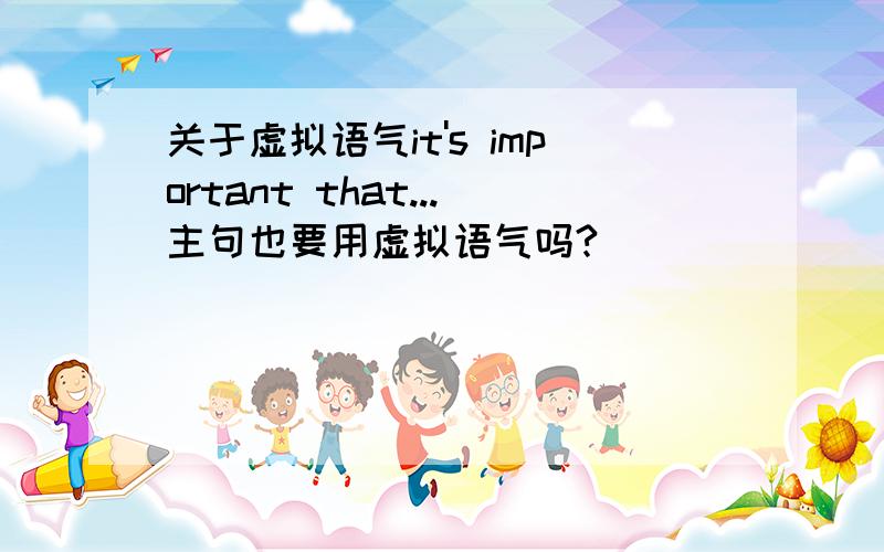 关于虚拟语气it's important that...主句也要用虚拟语气吗?