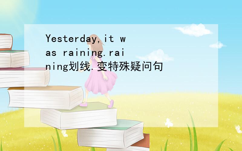 Yesterday,it was raining.raining划线.变特殊疑问句