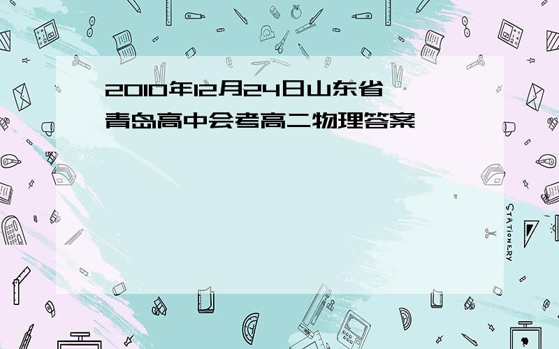 2010年12月24日山东省青岛高中会考高二物理答案