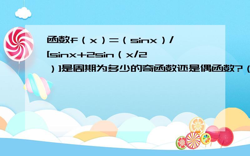 函数f（x）=（sinx）/[sinx+2sin（x/2）]是周期为多少的奇函数还是偶函数?（2）已知sina=-5/1