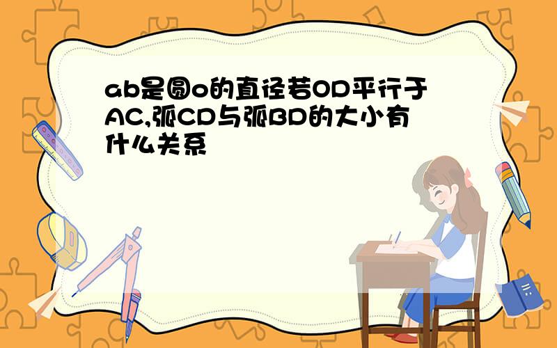 ab是圆o的直径若OD平行于AC,弧CD与弧BD的大小有什么关系