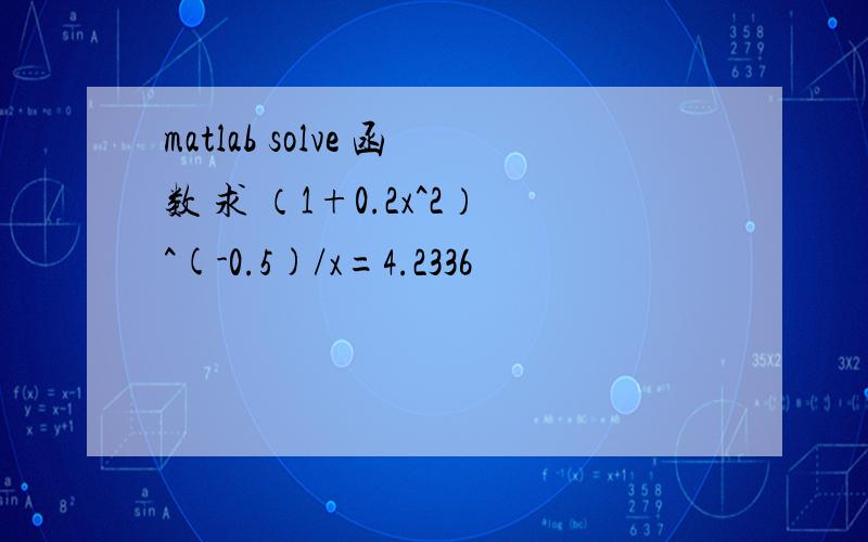 matlab solve 函数 求 （1+0.2x^2）^(-0.5)/x=4.2336