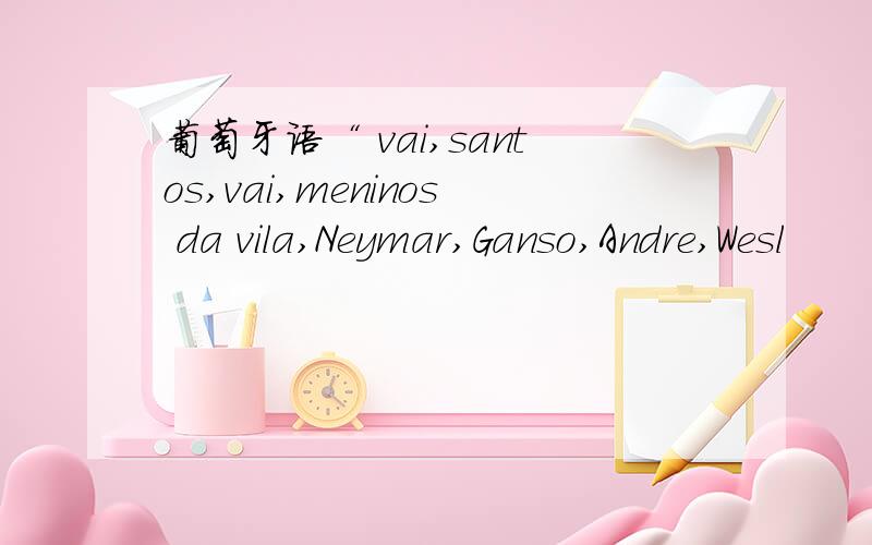 葡萄牙语“ vai,santos,vai,meninos da vila,Neymar,Ganso,Andre,Wesl