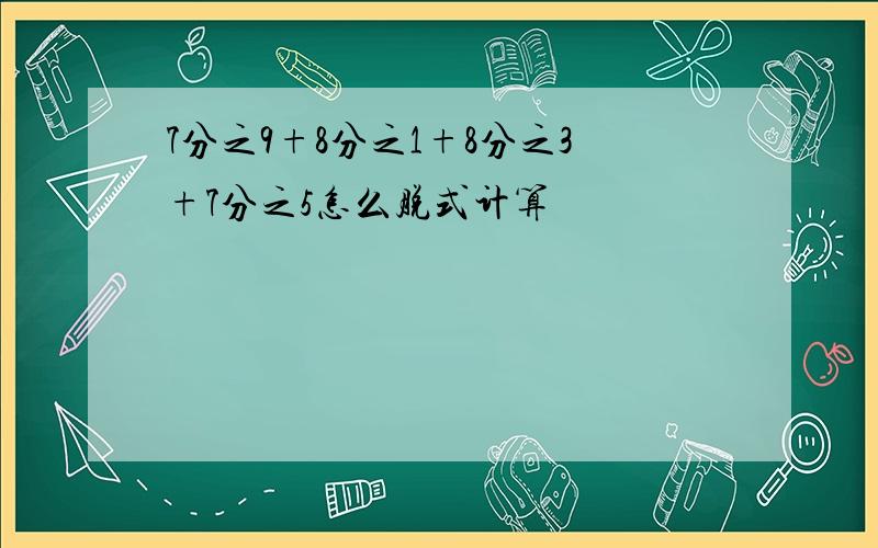 7分之9+8分之1+8分之3+7分之5怎么脱式计算