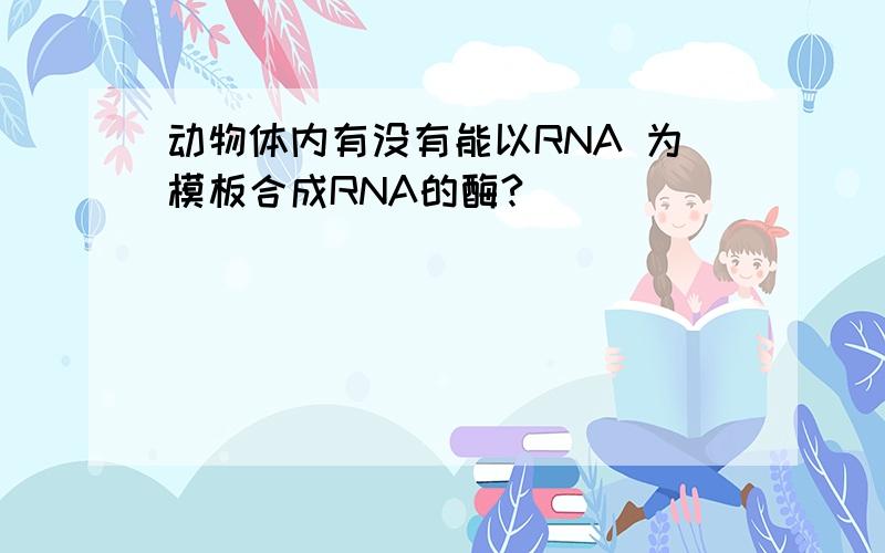 动物体内有没有能以RNA 为模板合成RNA的酶?