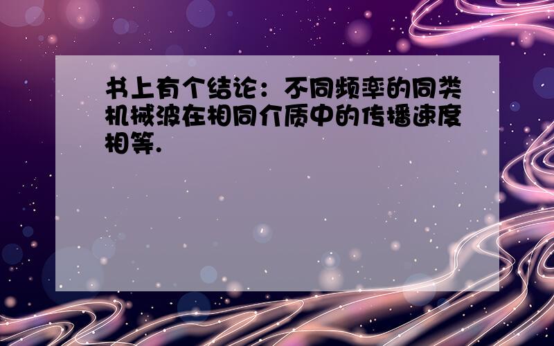 书上有个结论：不同频率的同类机械波在相同介质中的传播速度相等.