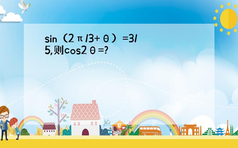 sin（2π/3+θ）=3/5,则cos2θ=?