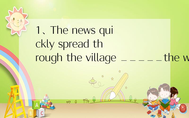 1、The news quickly spread through the village _____the war h