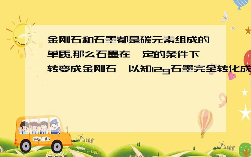 金刚石和石墨都是碳元素组成的单质.那么石墨在一定的条件下转变成金刚石,以知12g石墨完全转化成金刚石要吸收Ekj的能量,