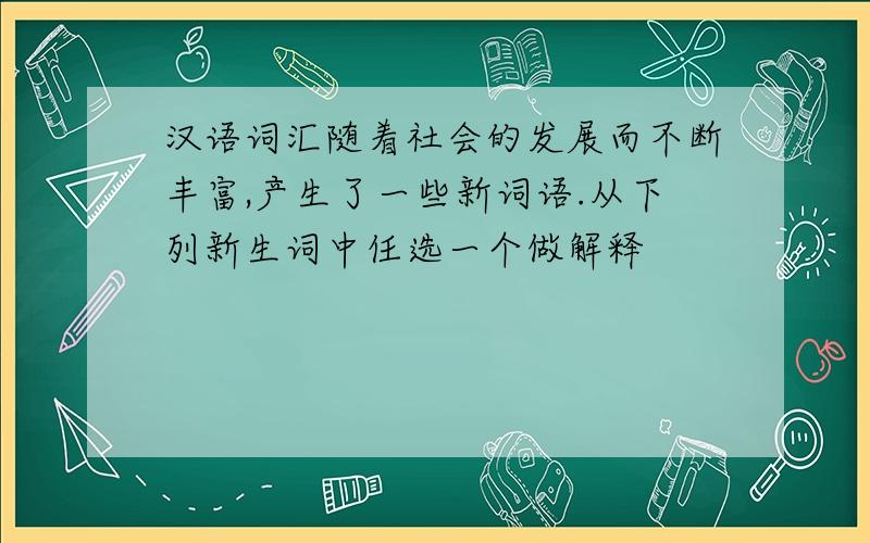 汉语词汇随着社会的发展而不断丰富,产生了一些新词语.从下列新生词中任选一个做解释