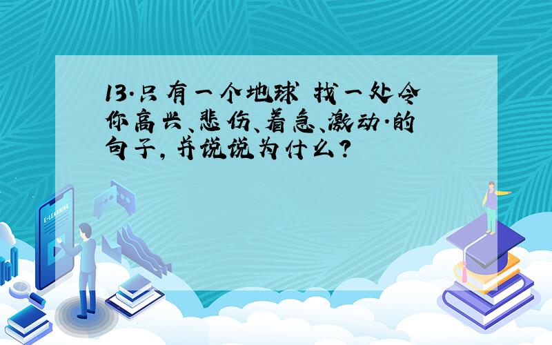 13.只有一个地球 找一处令你高兴、悲伤、着急、激动.的句子,并说说为什么?