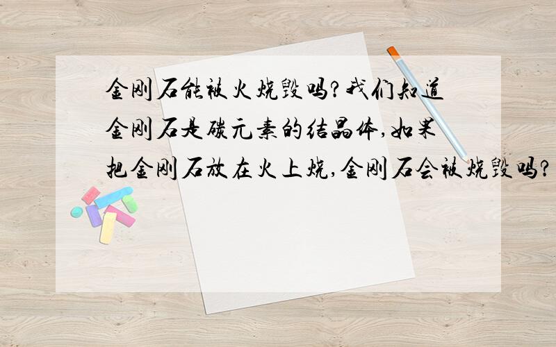 金刚石能被火烧毁吗?我们知道金刚石是碳元素的结晶体,如果把金刚石放在火上烧,金刚石会被烧毁吗?