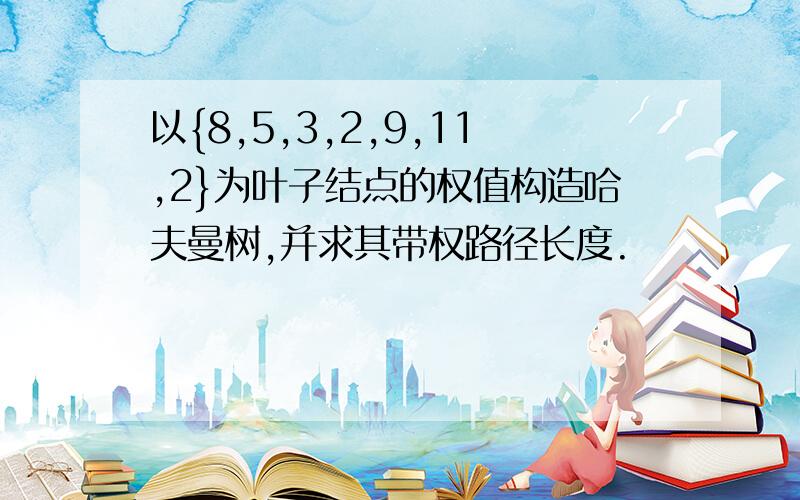 以{8,5,3,2,9,11,2}为叶子结点的权值构造哈夫曼树,并求其带权路径长度.