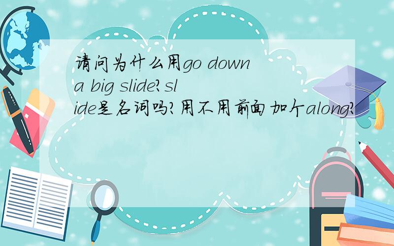 请问为什么用go down a big slide?slide是名词吗?用不用前面加个along?