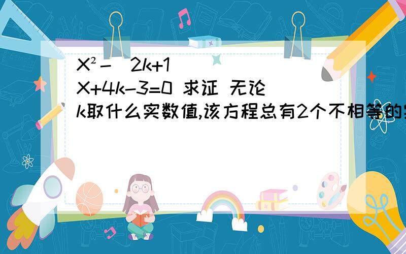 X²-（2k+1)X+4k-3=0 求证 无论k取什么实数值,该方程总有2个不相等的实数根