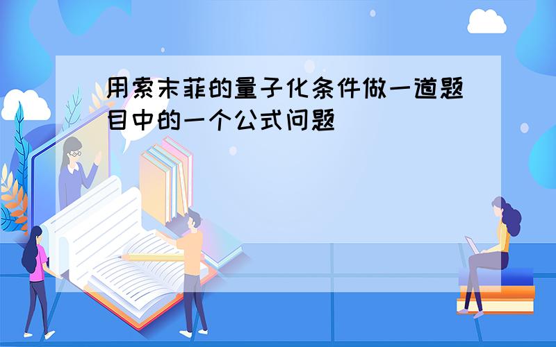 用索末菲的量子化条件做一道题目中的一个公式问题